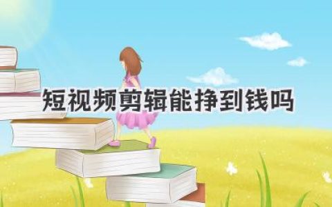 揭秘真相：普通人做短视频剪辑能挣到钱吗？答案比你想的复杂！