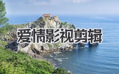 爱情影视剪辑终极指南：如何让每一帧都充满心动与故事感
