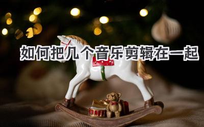 如何把几个音乐剪辑在一起