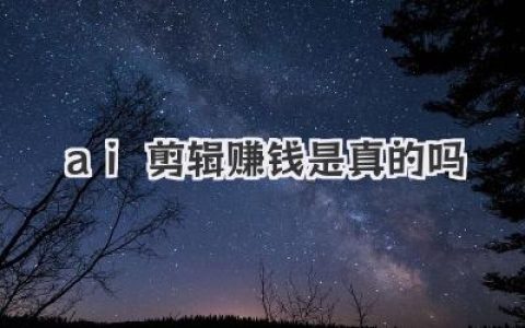 AI剪辑赚钱是真的吗？揭秘普通人利用AI月入过万的真相与陷阱