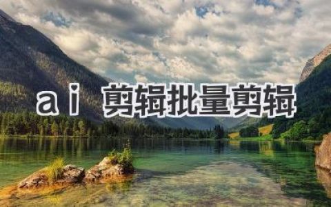 AI剪辑批量剪辑：短视频矩阵玩法必备，效率革命从此开始！