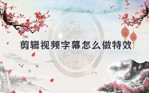 新手必看：剪辑视频字幕怎么做特效，几招让视频质感飙升
