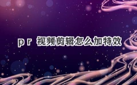 PR视频剪辑怎么加特效？新手小白必看保姆级实战教程