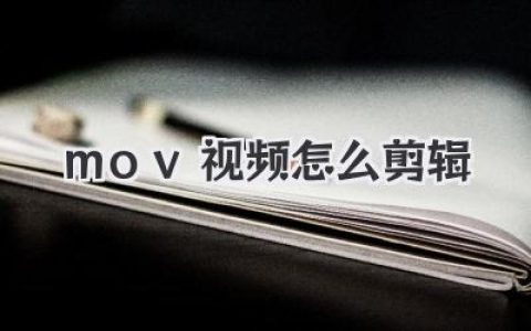 MOV视频怎么剪辑？小白到高手必备教程与软件推荐！