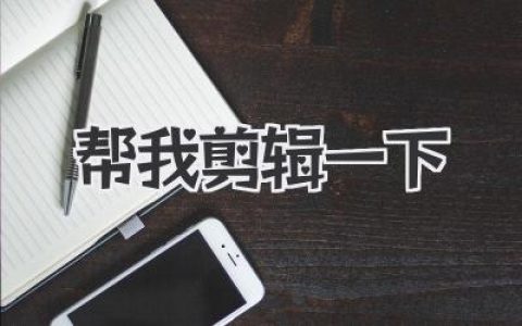 “帮我剪辑一下”背后藏着哪些秘密？视频剪辑速成心法