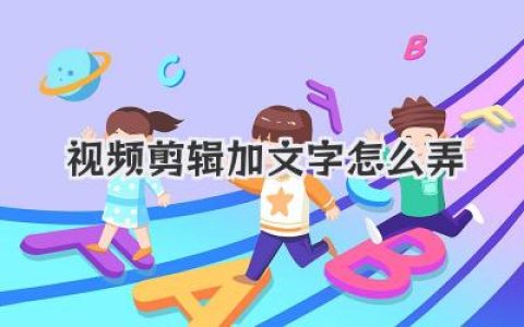 视频剪辑加文字怎么弄？大神级教程，让你的视频质感飙升！