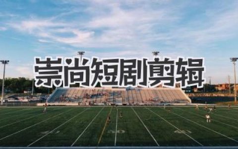 崇尚短剧剪辑：解锁爆款密码，这门手艺远比你想象的更酷