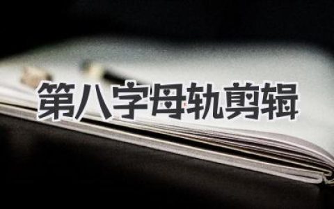 揭秘大神级第八字母轨剪辑：让你的影片呼吸起来的终极秘诀