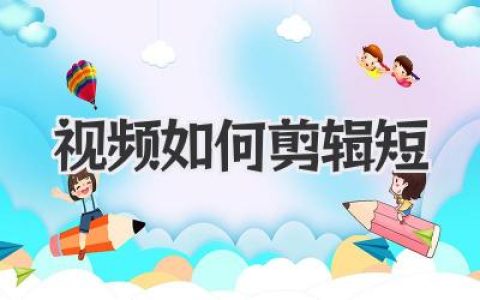 视频如何剪辑短？掌握这几个核心技巧，让你的作品脱颖而出