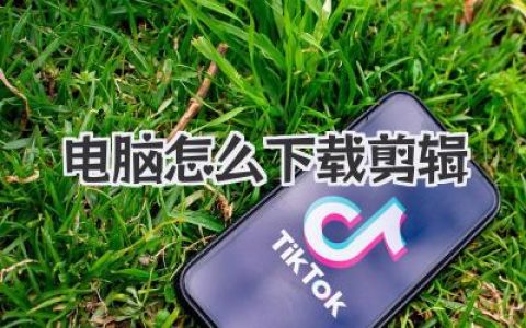 电脑怎么下载剪辑软件？新手保姆级教程，告别一脸懵！