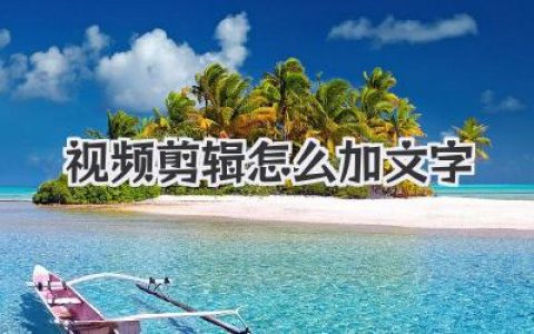 视频剪辑怎么加文字？教程来了！新手秒懂的高级感字幕技巧