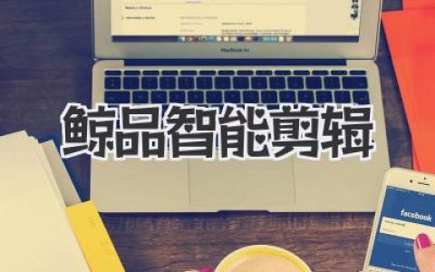 鲸品智能剪辑，AI视频剪辑神器，告别爆肝让创作效率飙升