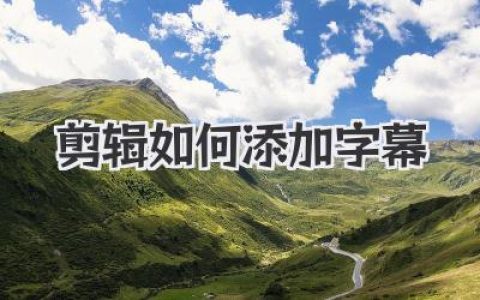 剪辑如何添加字幕？大神级保姆教程，从小白到高手的必经之路