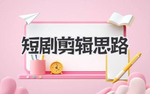 短剧剪辑思路全攻略：从素材堆到爆款爽剧的黄金法则