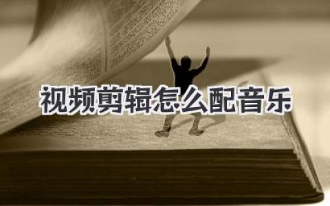 搞定视频剪辑怎么配音乐，这篇私藏心法让你秒变高手