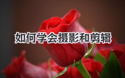 如何学会摄影和剪辑