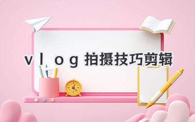 vlog拍摄技巧剪辑