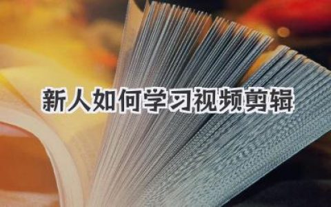 新人如何学习视频剪辑？这份零基础自学指南让你少走弯路！