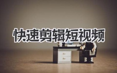 快速剪辑短视频的核心心法，告别无效加班的秘密武器。