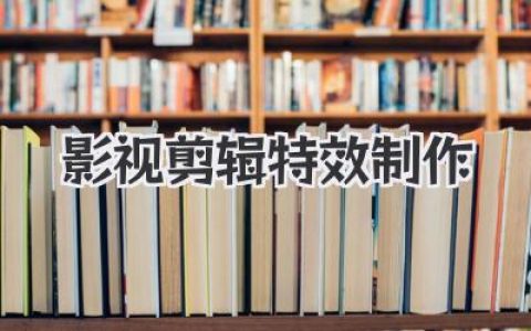 掌握影视剪辑特效制作，如何用技术创造视觉魔法？