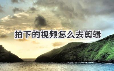 拍下的视频怎么去剪辑