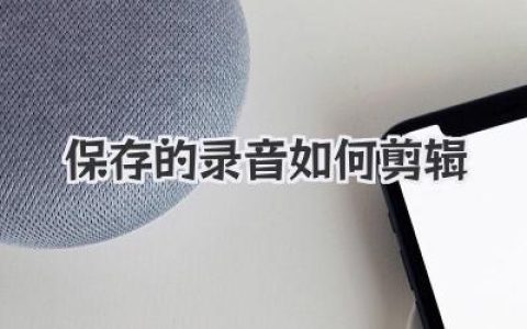保存的录音如何剪辑？新手也能轻松上手的超实用指南