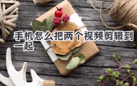手机怎么把两个视频剪辑到一起？新手一看就会的保姆级教程