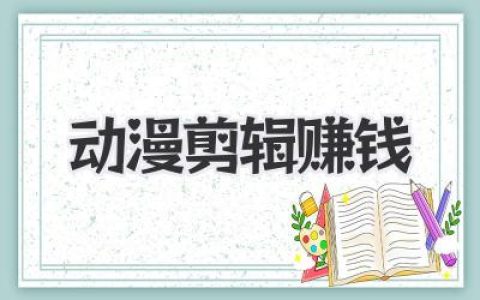 动漫剪辑赚钱全攻略：从零基础到月入过万的秘密，新手必看！