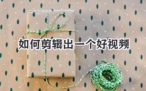 新手必看：如何剪辑出一个好视频？掌握这几个核心思维就够了