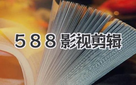 588影视剪辑全攻略：从小白入门到接单变现的秘密