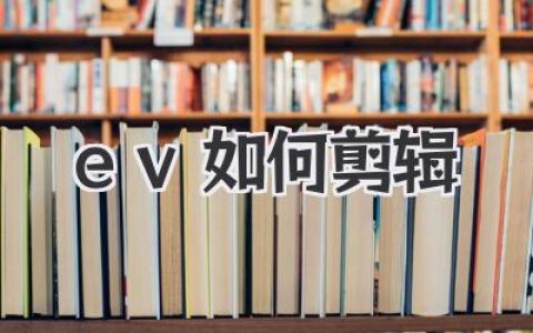 手机剪辑App大揭秘：EV如何剪辑才能秒变大神？