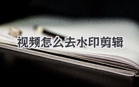 视频怎么去水印剪辑？高手实战秘籍，三分钟教会你！