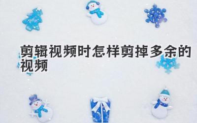 剪辑视频时怎样剪掉多余的视频