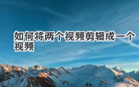 超详细教程：如何将两个视频剪辑成一个视频，新手秒懂！