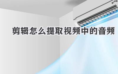 剪辑怎么提取视频中的音频