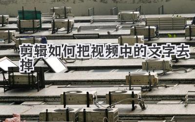 剪辑如何把视频中的文字去掉