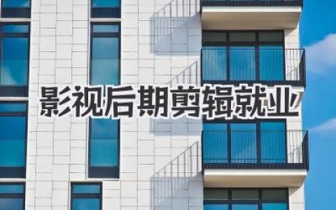 影视后期剪辑就业前景如何？入行指南与薪资揭秘