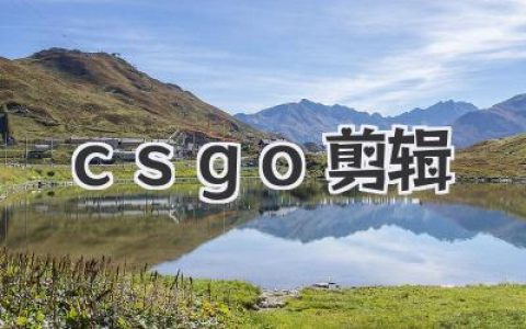 CSGO剪辑高手速成：从录制到BGM，打造你的专属击杀集锦