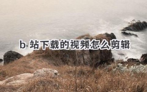 B站下载的视频怎么剪辑？保姆级教程，手机电脑都能搞定！