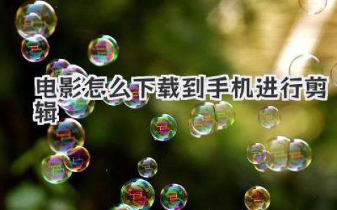 想知道电影怎么下载到手机进行剪辑？这篇硬核教程教你从零到一！