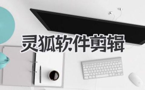 灵狐软件剪辑深度体验：它凭什么在众多剪辑软件中杀出重围？