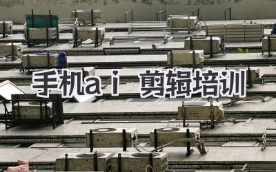 手机ai剪辑培训