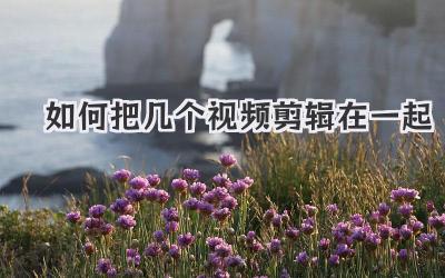 如何把几个视频剪辑在一起