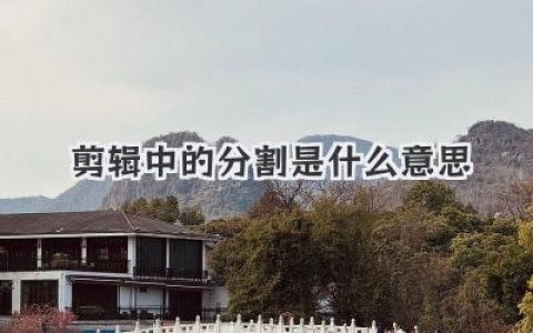 剪辑中的分割是什么意思？不止是剪开，更是重塑时间的神技