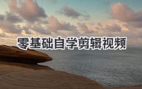 零基础自学剪辑视频全攻略：从软件入门到实战，看这篇就够！