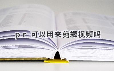 pr可以用来剪辑视频吗