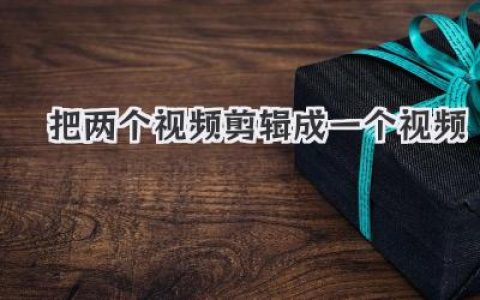 新手必看：如何轻松把两个视频剪辑成一个视频？