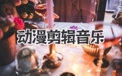 动漫剪辑音乐怎么选？大神级BGM宝藏歌单与踩点秘籍