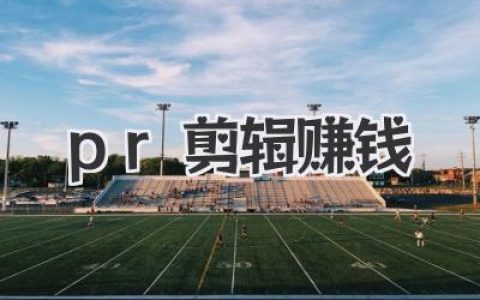 PR剪辑赚钱终极指南：从小白摸索到稳定接单的真实路径