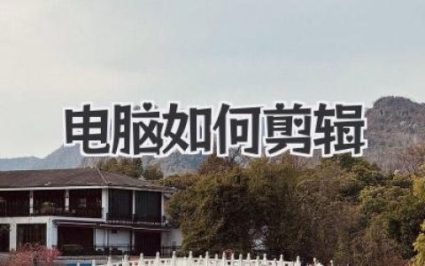 新手必看教程：电脑如何剪辑视频，从零到一保姆级指南